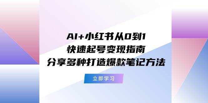 （11717期）AI+小红书从0到1快速起号变现指南：分享多种打造爆款笔记方法-时光论坛