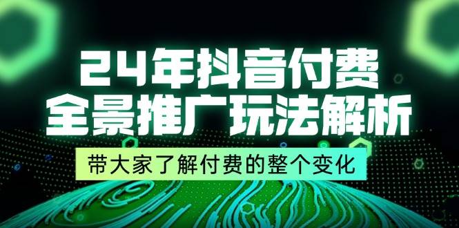 图片[1]-（11801期）24年抖音付费 全景推广玩法解析，带大家了解付费的整个变化 (9节课)-时光论坛