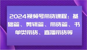 2024视频号带货课程：基础篇、剪辑篇、带货篇、书单类带货、直播带货等-时光论坛