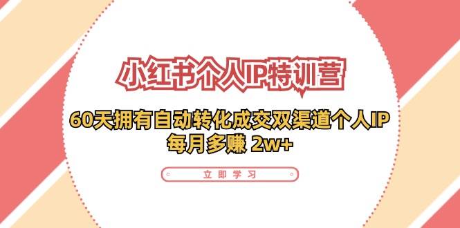 （11841期）小红书·个人IP特训营：60天拥有 自动转化成交双渠道个人IP，每月多赚 2w+-时光论坛