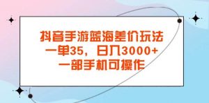 （11714期）抖音手游蓝海差价玩法，一单35，日入3000+，一部手机可操作-时光论坛