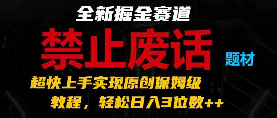 全新掘金赛道 禁止废话题材，超快上手实现原创保姆级教程，轻松日入3位数++-时光论坛