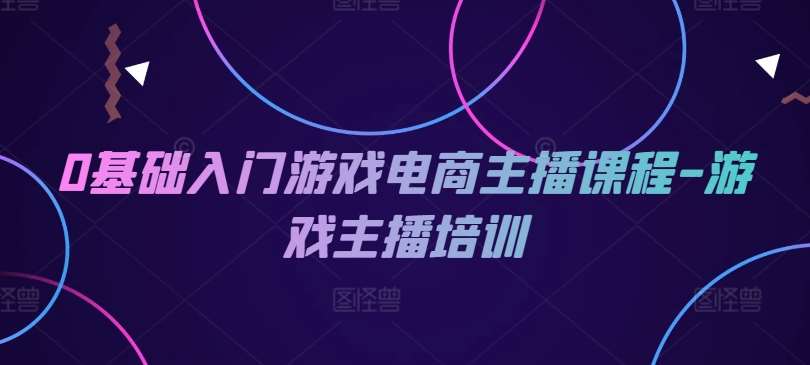 0基础入门游戏电商主播课程-游戏主播培训-时光论坛