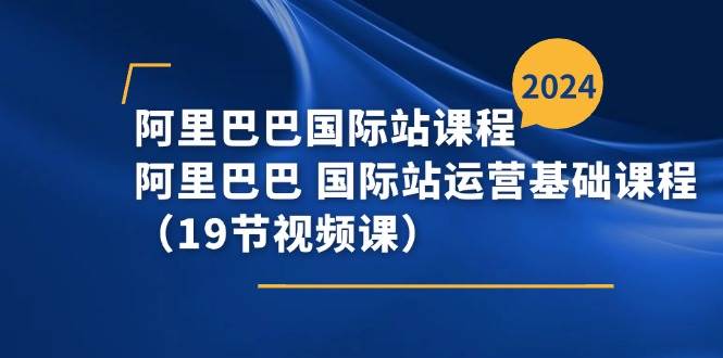 （11415期）阿里巴巴-国际站课程，阿里巴巴 国际站运营基础课程（19节视频课）-时光论坛