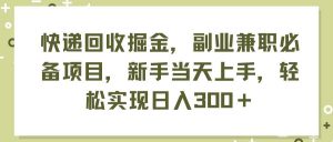 （11747期）快递回收掘金，副业兼职必备项目，新手当天上手，轻松实现日入300＋-时光论坛
