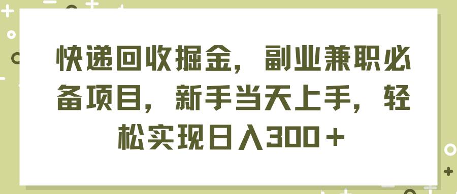 （11747期）快递回收掘金，副业兼职必备项目，新手当天上手，轻松实现日入300＋-时光论坛