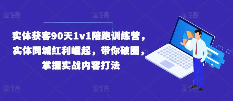 实体获客90天1v1陪跑训练营，实体同城红利崛起，带你破圈，掌握实战内容打法-时光论坛