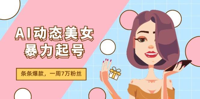 图片[1]-（11705期）AI动态美女暴力起号2.0，新赛道原创作品，条条爆款，一周7万粉丝-时光论坛