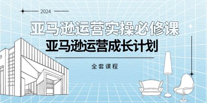 （11668期）亚马逊运营实操必修课，亚马逊运营成长计划（全套课程）-时光论坛