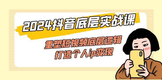 （11852期）2024抖音底层实战课，重塑短视频底层逻辑，打造个人ip变现（52节课）-时光论坛