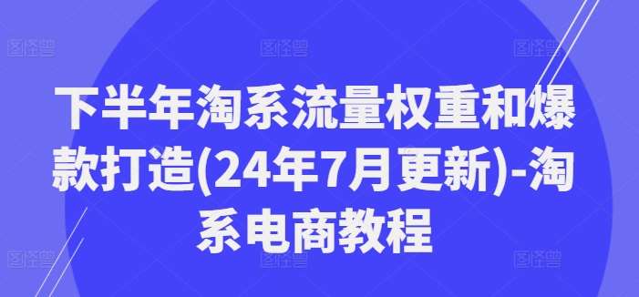 下半年淘系流量权重和爆款打造(24年7月更新)-淘系电商教程-时光论坛