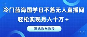 冷门蓝海国学日不落无人直播间，轻松实现月入十万+，落地教学教程【揭秘】-时光论坛