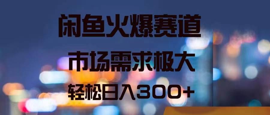 （11592期）闲鱼火爆赛道，市场需求极大，轻松日入300+-时光论坛