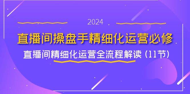 （11796期）直播间-操盘手精细化运营必修，直播间精细化运营全流程解读 (11节)-时光论坛