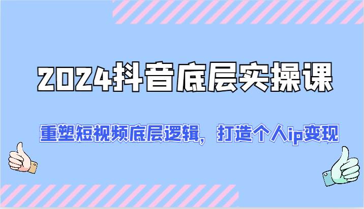 2024抖音底层实操课：重塑短视频底层逻辑，打造个人ip变现（52节）-时光论坛