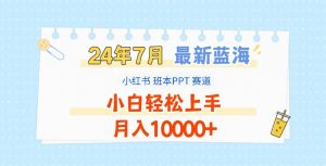 2024年7月最新蓝海赛道，小红书班本PPT项目，小白轻松上手，月入10000+-时光论坛