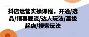 抖店运营实操课程，开通/选品/猜喜截流/达人玩法/高级起店/搜索玩法-时光论坛