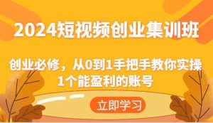2024短视频创业集训班:创业必修,从0到1手把手教你实操1个能盈利的账号-时光论坛