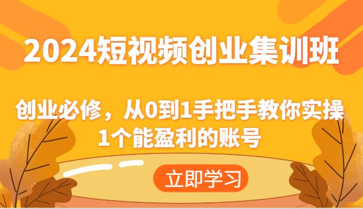 2024短视频创业集训班：创业必修，从0到1手把手教你实操1个能盈利的账号-时光论坛