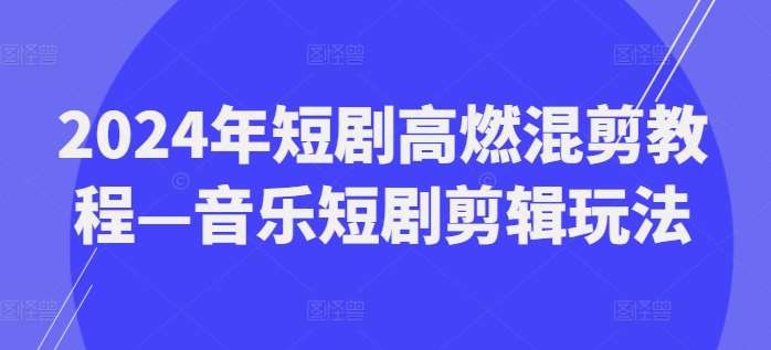 2024年短剧高燃混剪教程—音乐短剧剪辑玩法-时光论坛