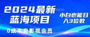 （11894期）2024最新蓝海项目，0成本卖影视会员，小白也能日入3位数-时光论坛