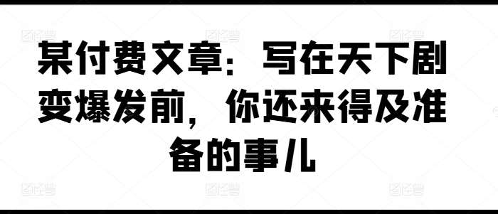 某付费文章：写在天下剧变爆发前，你还来得及准备的事儿-时光论坛
