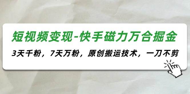 （11691期）短视频变现-快手磁力万合掘金，3天千粉，7天万粉，原创搬运技术，一刀不剪-时光论坛