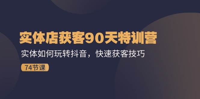 图片[1]-（11719期）实体店获客90天特训营：实体如何玩转抖音，快速获客技巧（74节）-时光论坛