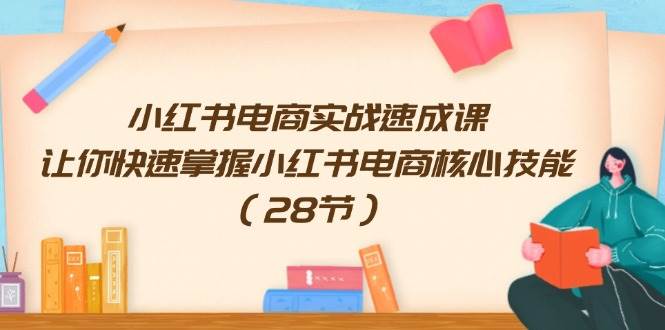 （11824期）小红书电商实战速成课，让你快速掌握小红书电商核心技能（28节）-时光论坛