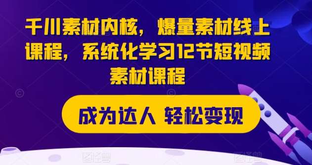 千川素材内核，爆量素材线上课程，系统化学习12节短视频素材课程-时光论坛