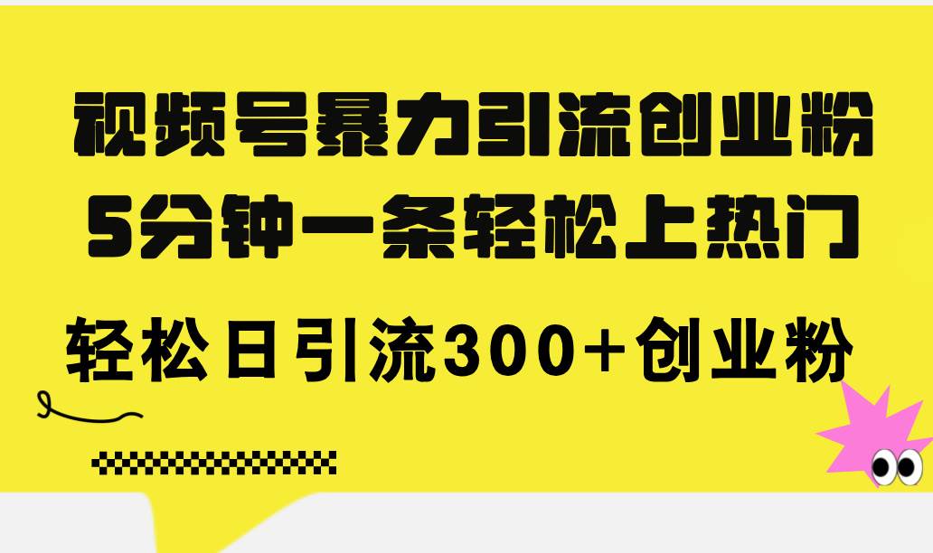 （11754期）视频号暴力引流创业粉，5分钟一条轻松上热门，轻松日引流300+创业粉-时光论坛