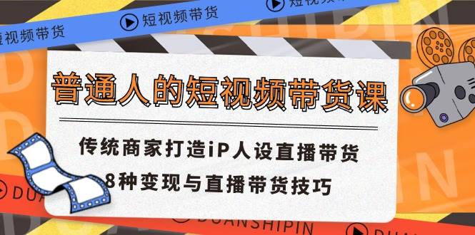 普通人的短视频带货课 传统商家打造iP人设直播带货 8种变现与直播带货技巧-时光论坛