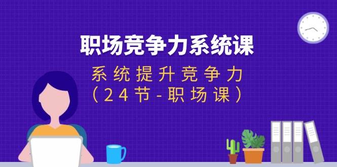 （11617期）职场-竞争力系统课：系统提升竞争力（24节-职场课）-时光论坛