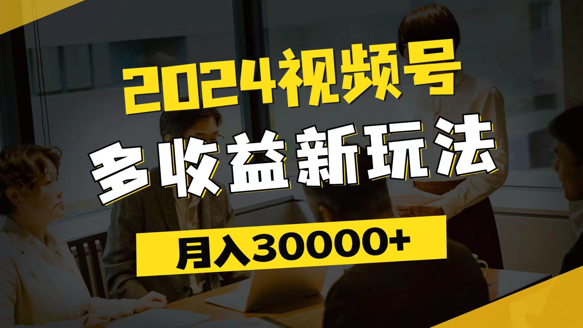 （11905期）2024视频号多收益新玩法，每天5分钟，月入3w+，新手小白都能简单上手-时光论坛