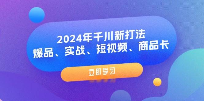 （11875期）2024年千川新打法：爆品、实战、短视频、商品卡（8节课）-时光论坛