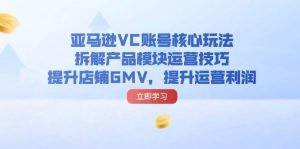 (11848期)亚马逊VC账号核心玩法,拆解产品模块运营技巧,提升店铺GMV,提升运营利润-时光论坛