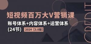 2024短视频百万大V营销课【3.0版】账号体系+内容体系+运营体系(24节)-时光论坛