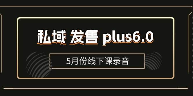 （11612期）私域 发售 plus6.0【5月份线下课录音】/全域套装 sop流程包，社群发售…-时光论坛