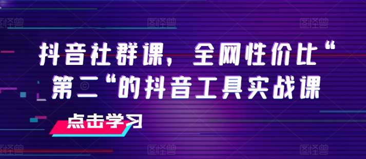 抖音社群课，全网性价比“第二“的抖音工具实战课-时光论坛