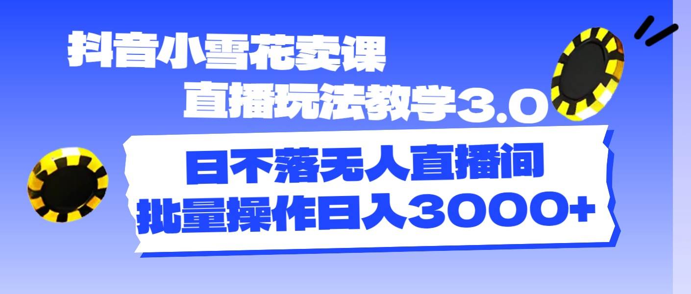 （11595期）抖音小雪花卖课直播玩法教学3.0，日不落无人直播间，批量操作日入3000+-时光论坛