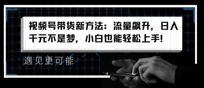 视频号带货新方法：流量飙升，日入千元不是梦，小白也能轻松上手【揭秘】-时光论坛