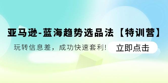 （11591期）亚马逊-蓝海趋势选品法【特训营】：玩转信息差，成功快速套利!-时光论坛