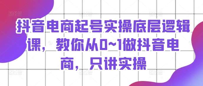 抖音电商起号实操底层逻辑课，教你从0~1做抖音电商，只讲实操-时光论坛