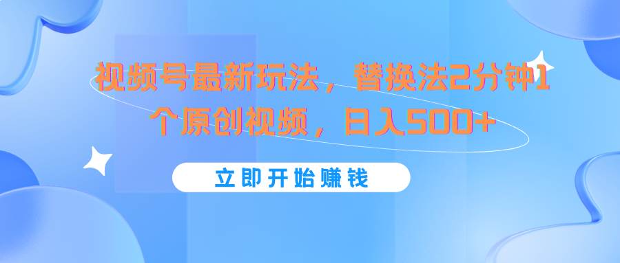 视频号最新玩法，替换法2分钟1个原创视频，日入500+-时光论坛