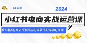 2024小红书电商实战运营课：账号搭建/开店流程/选品/爆款笔记/截流/变现-时光论坛