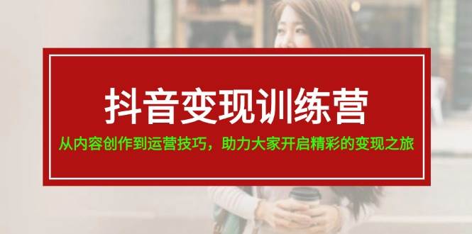 （11593期）抖音变现训练营，从内容创作到运营技巧，助力大家开启精彩的变现之旅-19节-时光论坛