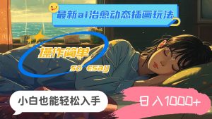 （11712期）24年最新ai治愈动态插画玩法，操作简单，小白也能轻松入手，日入1000+-时光论坛