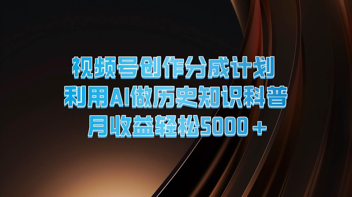 视频号创作分成计划  利用AI做历史知识科普  月收益轻松5000+-时光论坛