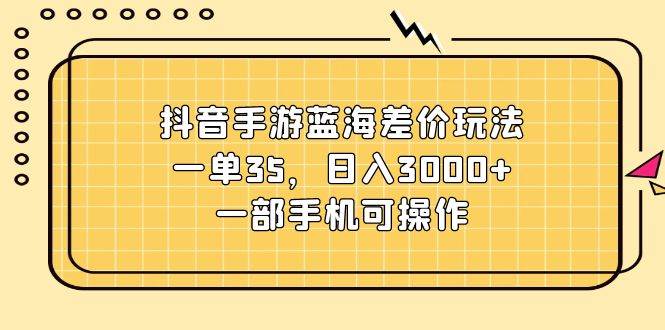 （11467期）抖音手游蓝海差价玩法，一单35，日入3000+，一部手机可操作-时光论坛