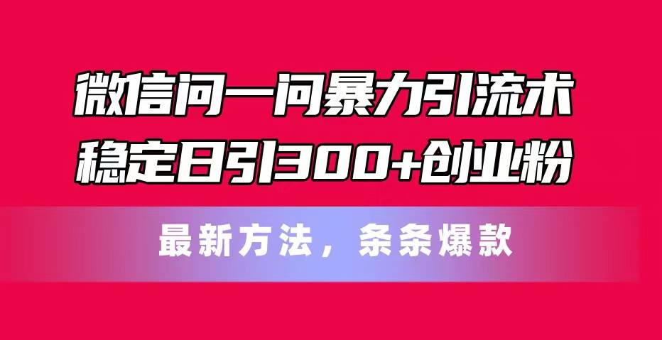 （11486期）微信问一问暴力引流术，稳定日引300+创业粉，最新方法，条条爆款-时光论坛